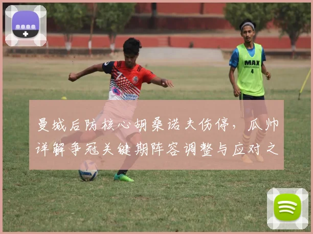 曼城后防核心胡桑诺夫伤停，瓜帅详解争冠关键期阵容调整与应对之道