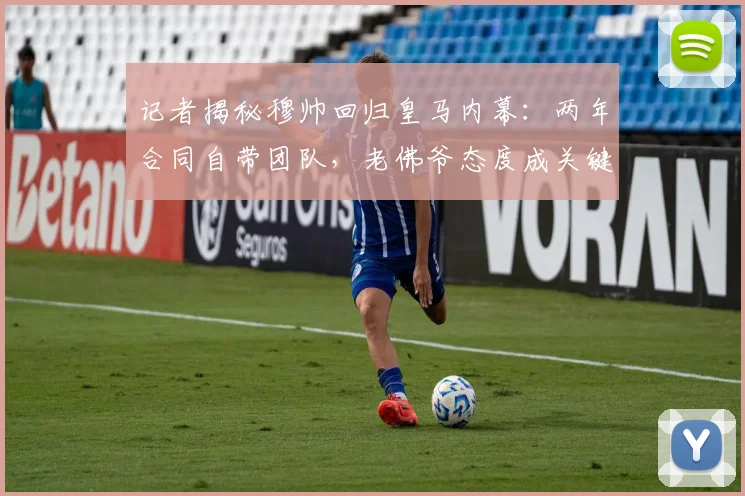 记者揭秘穆帅回归皇马内幕：两年合同自带团队，老佛爷态度成关键