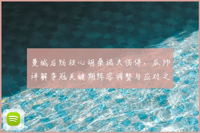 曼城后防核心胡桑诺夫伤停，瓜帅详解争冠关键期阵容调整与应对之道